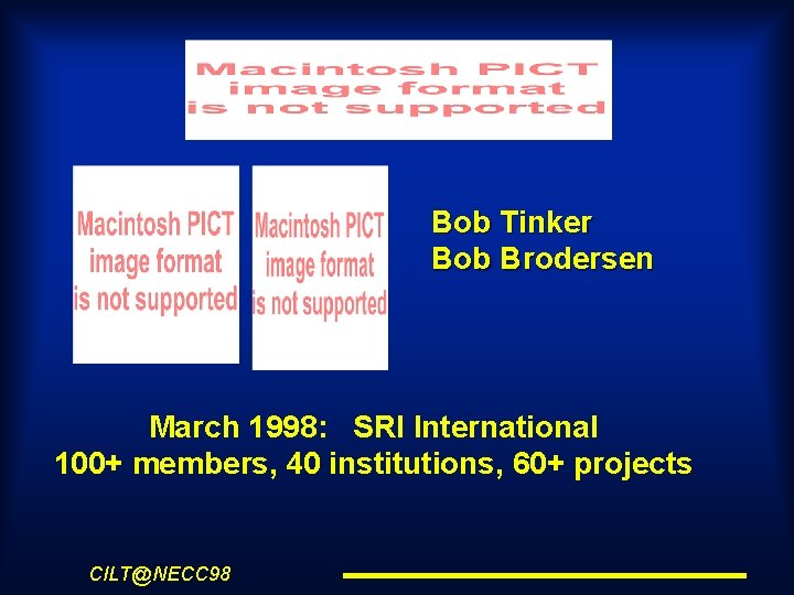 Bob Tinker Bob Brodersen March 1998: SRI International 100+ members, 40 institutions, 60+ projects