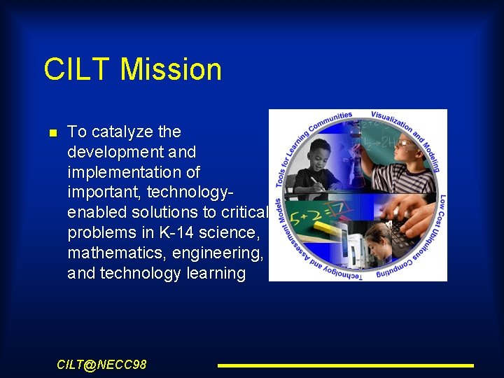 CILT Mission To catalyze the development and implementation of important, technologyenabled solutions to critical