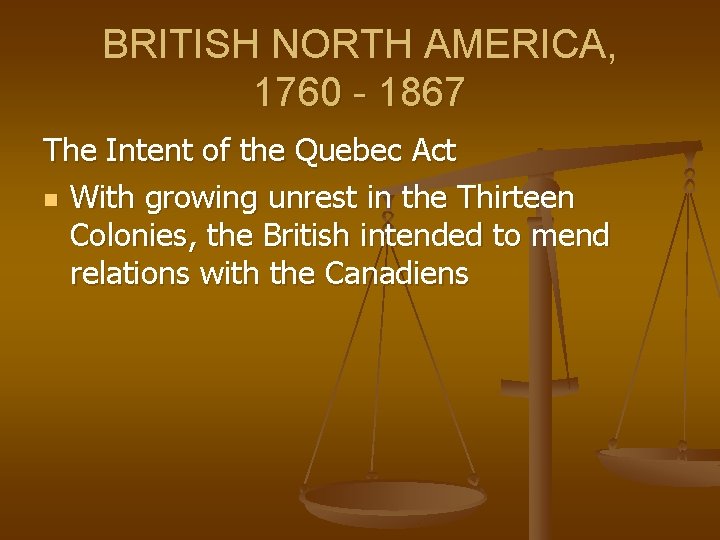 BRITISH NORTH AMERICA, 1760 - 1867 The Intent of the Quebec Act n With