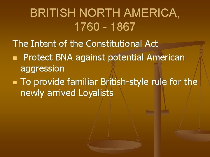 BRITISH NORTH AMERICA, 1760 - 1867 The Intent of the Constitutional Act n Protect