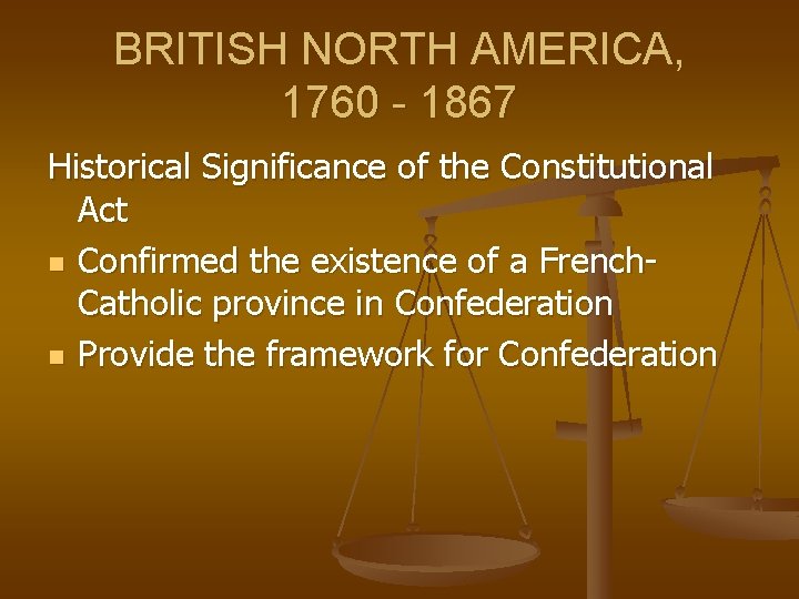 BRITISH NORTH AMERICA, 1760 - 1867 Historical Significance of the Constitutional Act n Confirmed
