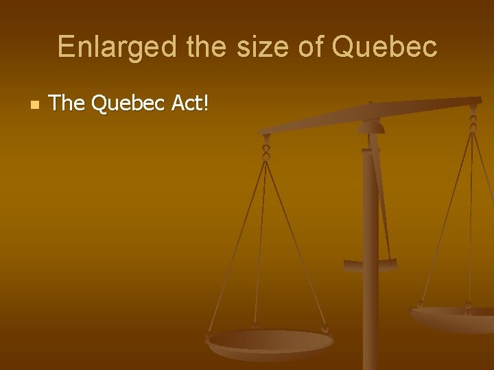 Enlarged the size of Quebec n The Quebec Act! 