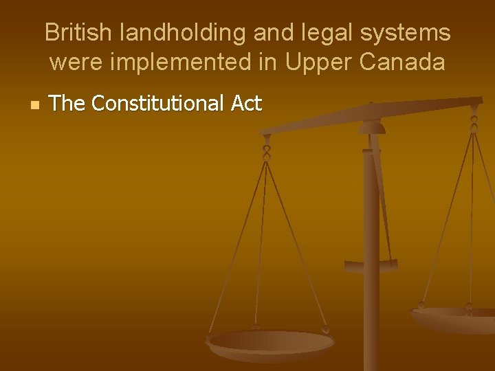 British landholding and legal systems were implemented in Upper Canada n The Constitutional Act