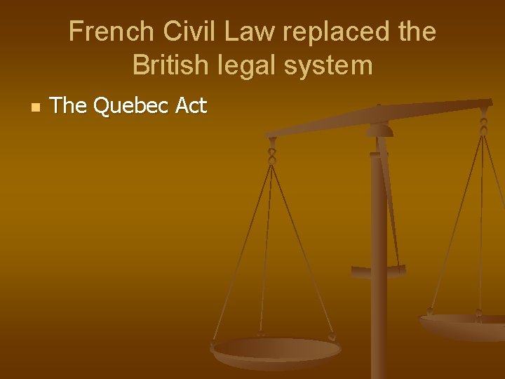 French Civil Law replaced the British legal system n The Quebec Act 