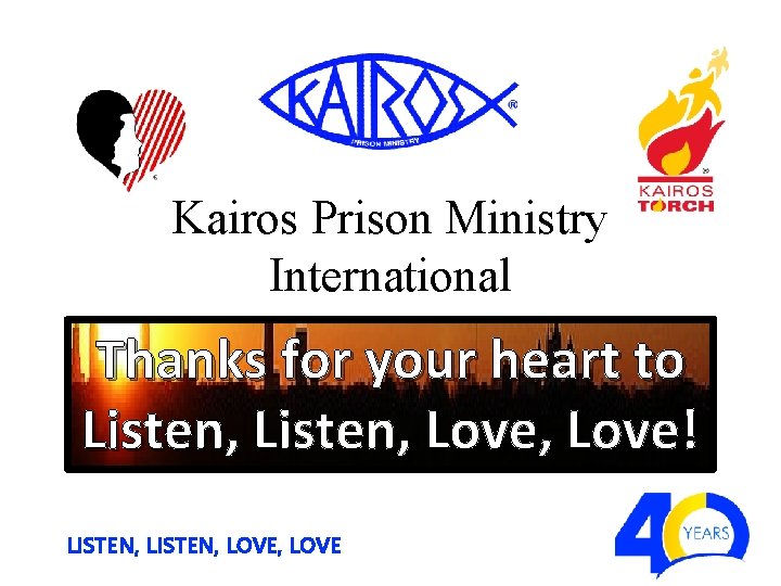 Kairos Prison Ministry International Thanks for your heart to Listen, Love, Love! LISTEN, LOVE,