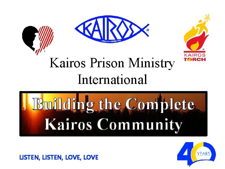 Kairos Prison Ministry International Building the Complete Kairos Community LISTEN, LOVE, LOVE 