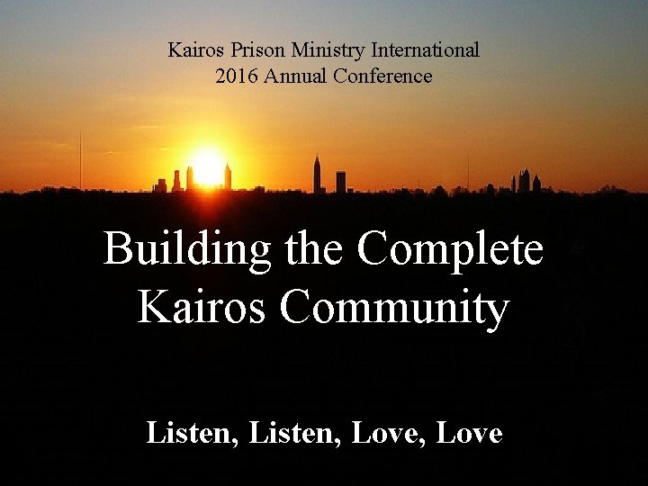 Kairos Prison Ministry International 2016 Annual Conference Building the Complete Kairos Community Listen, Love,