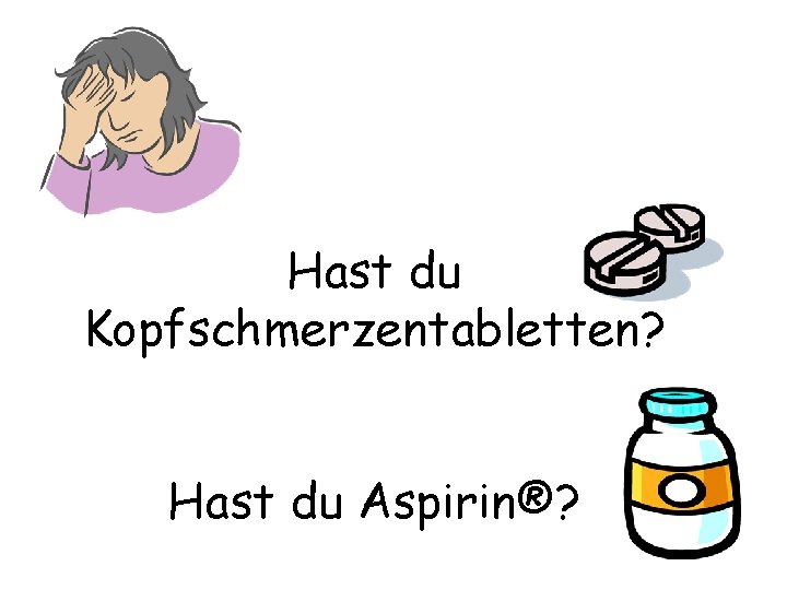Hast du Kopfschmerzentabletten? Hast du Aspirin®? 