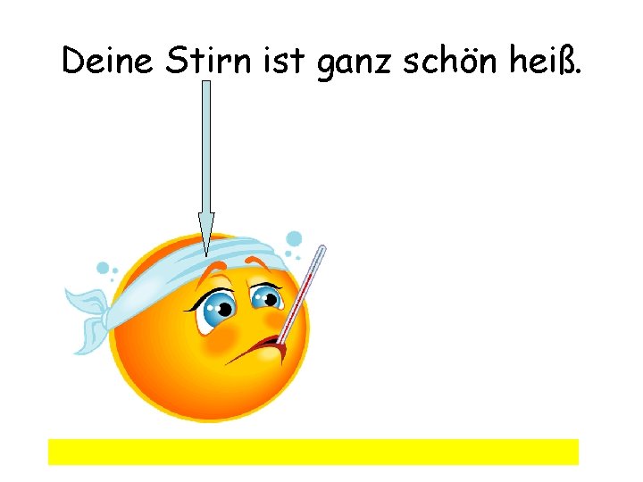 Deine Stirn ist ganz schön heiß. 