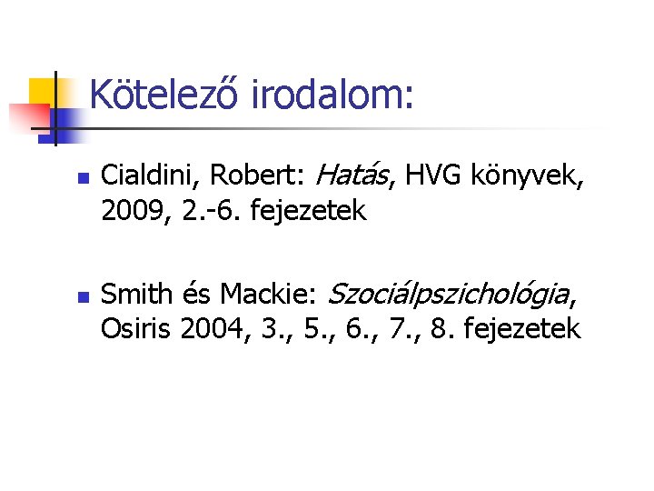 Kötelező irodalom: n n Cialdini, Robert: Hatás, HVG könyvek, 2009, 2. -6. fejezetek Smith
