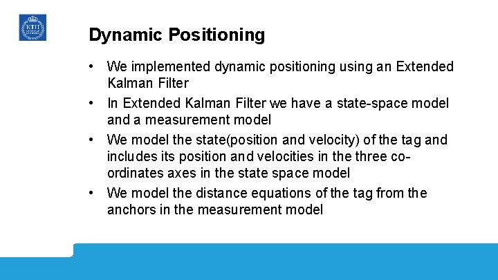 Dynamic Positioning • We implemented dynamic positioning using an Extended Kalman Filter • In