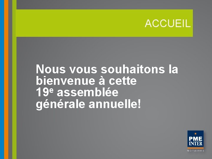 ACCUEIL Nous vous souhaitons la bienvenue à cette 19 e assemblée générale annuelle! 