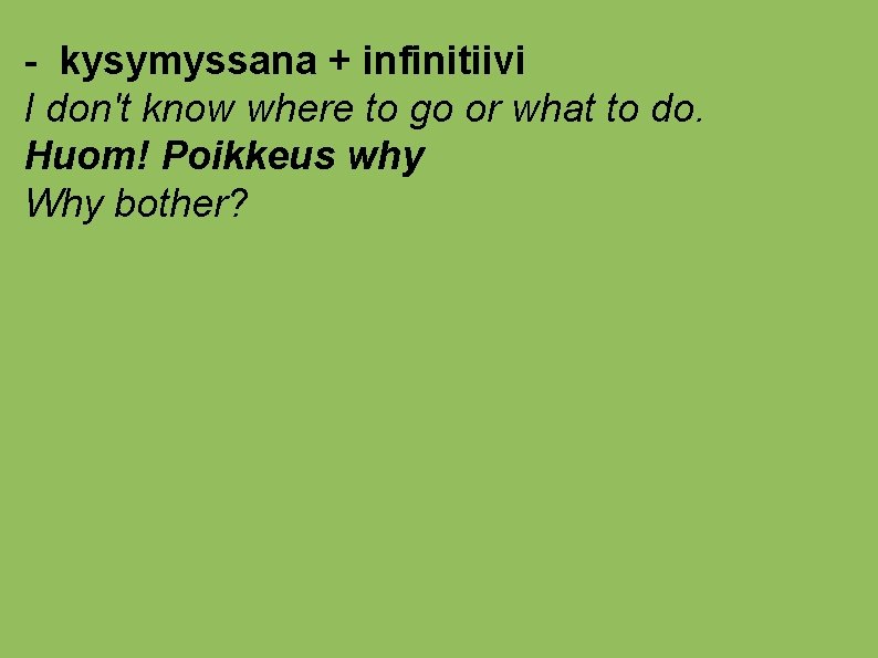 - kysymyssana + infinitiivi I don't know where to go or what to do.