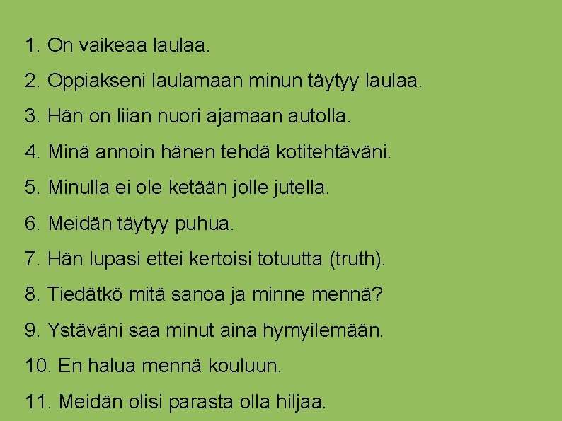 1. On vaikeaa laulaa. 2. Oppiakseni laulamaan minun täytyy laulaa. 3. Hän on liian