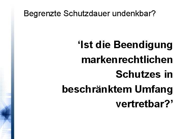 Begrenzte Schutzdauer undenkbar? ‘Ist die Beendigung markenrechtlichen Schutzes in beschränktem Umfang vertretbar? ’ 