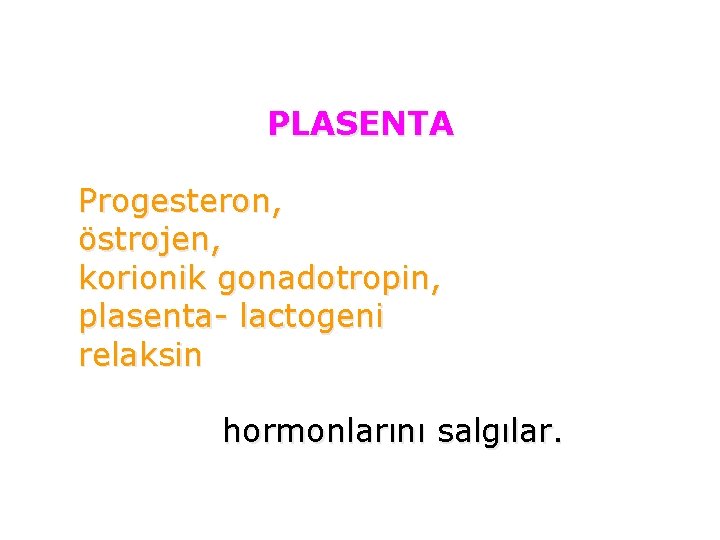 PLASENTA Progesteron, östrojen, korionik gonadotropin, plasenta- lactogeni relaksin hormonlarını salgılar. 