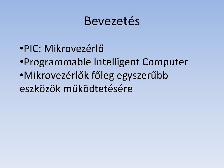 Bevezetés • PIC: Mikrovezérlő • Programmable Intelligent Computer • Mikrovezérlők főleg egyszerűbb eszközök működtetésére