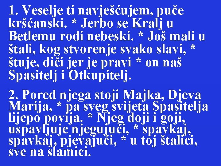 1. Veselje ti navješćujem, puče kršćanski. * Jerbo se Kralj u Betlemu rodi nebeski.