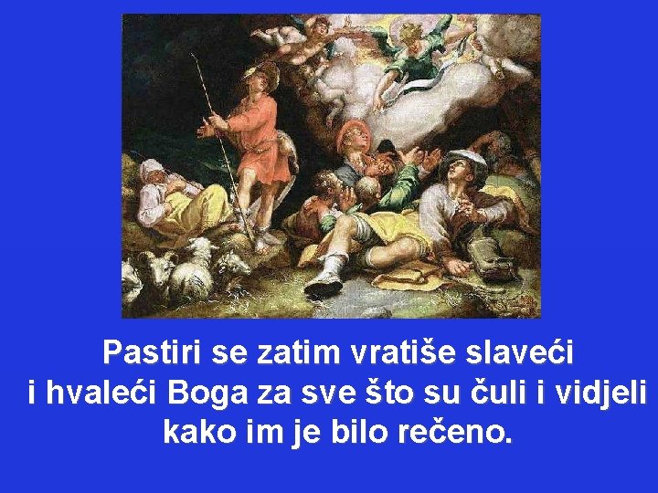 Pastiri se zatim vratiše slaveći i hvaleći Boga za sve što su čuli i