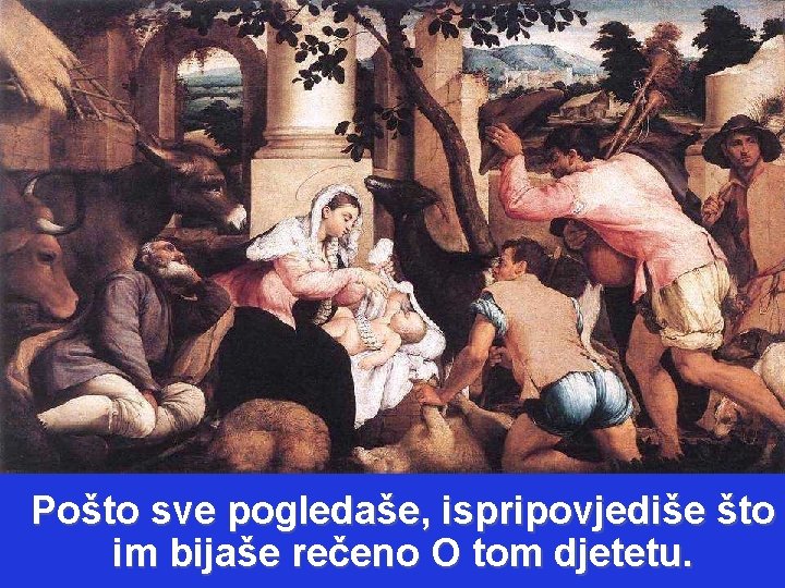 Pošto sve pogledaše, ispripovjediše što im bijaše rečeno O tom djetetu. 