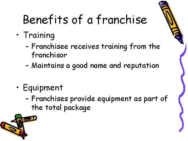Benefits of a franchise • Training – Franchisee receives training from the franchisor –