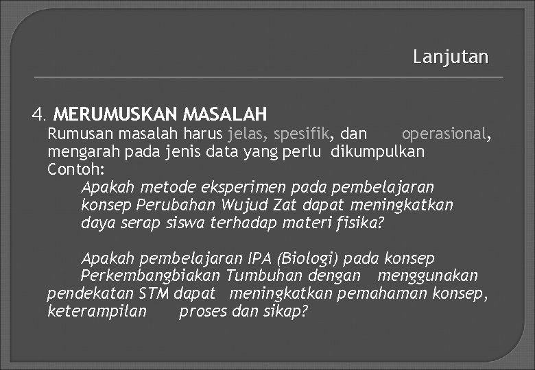 Lanjutan 4. MERUMUSKAN MASALAH Rumusan masalah harus jelas, spesifik, dan operasional, mengarah pada jenis