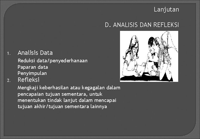 Lanjutan D. ANALISIS DAN REFLEKSI 1. Analisis Data Reduksi data/penyederhanaan Paparan data Penyimpulan 2.
