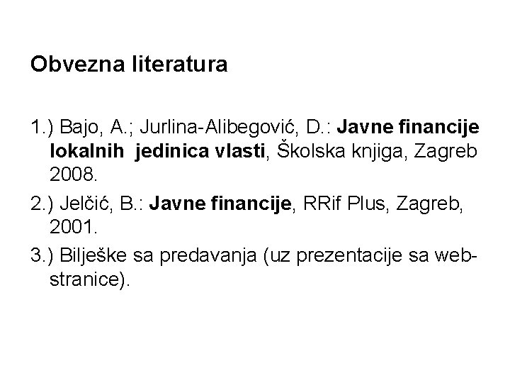 Obvezna literatura 1. ) Bajo, A. ; Jurlina-Alibegović, D. : Javne financije lokalnih jedinica