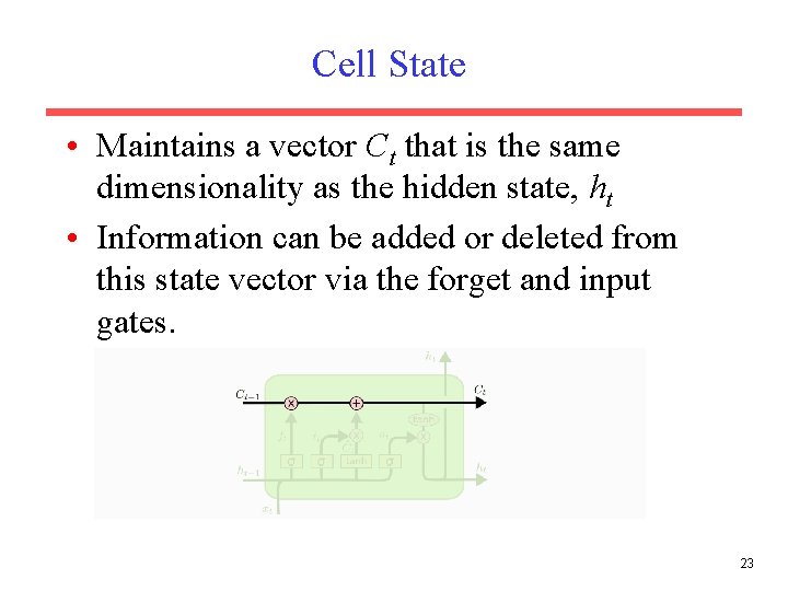 Cell State • Maintains a vector Ct that is the same dimensionality as the