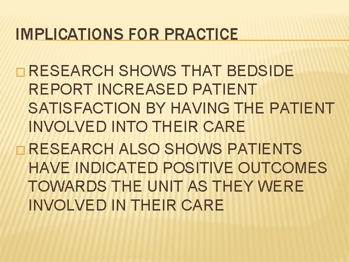 IMPLICATIONS FOR PRACTICE � RESEARCH SHOWS THAT BEDSIDE REPORT INCREASED PATIENT SATISFACTION BY HAVING