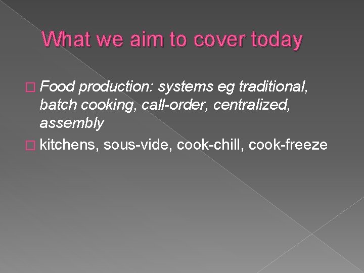 What we aim to cover today � Food production: systems eg traditional, batch cooking,