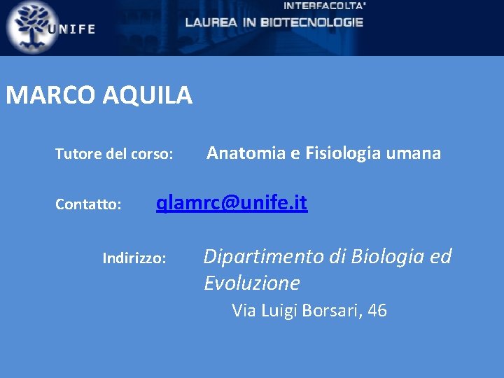 MARCO AQUILA Tutore del corso: Contatto: Anatomia e Fisiologia umana qlamrc@unife. it Indirizzo: Dipartimento