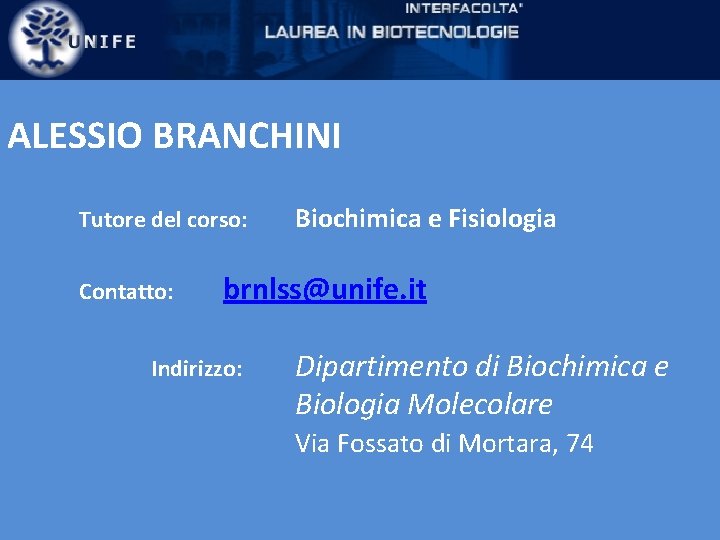 ALESSIO BRANCHINI Tutore del corso: Contatto: Biochimica e Fisiologia brnlss@unife. it Indirizzo: Dipartimento di