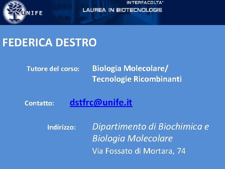 FEDERICA DESTRO Tutore del corso: Contatto: Biologia Molecolare/ Tecnologie Ricombinanti dstfrc@unife. it Indirizzo: Dipartimento