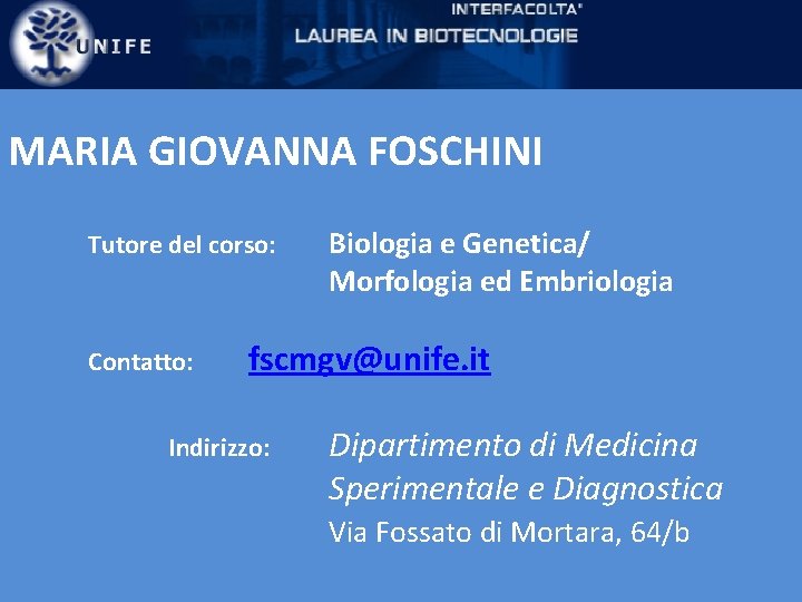 MARIA GIOVANNA FOSCHINI Tutore del corso: Contatto: Biologia e Genetica/ Morfologia ed Embriologia fscmgv@unife.
