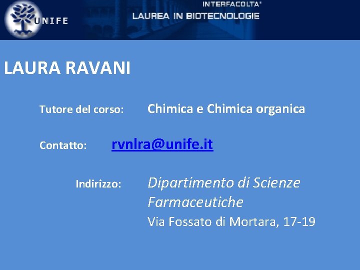 LAURA RAVANI Tutore del corso: Contatto: Chimica e Chimica organica rvnlra@unife. it Indirizzo: Dipartimento