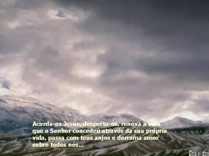 Acorda-os Jesus, desperta-os, renova a vida que o Senhor concedeu através da sua própria