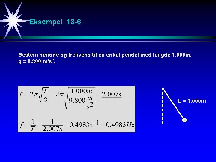 Eksempel 13 -6 Bestem periode og frekvens til en enkel pendel med lengde 1.