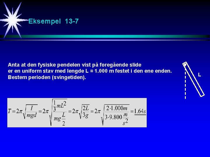Eksempel 13 -7 Anta at den fysiske pendelen vist på foregående slide er en