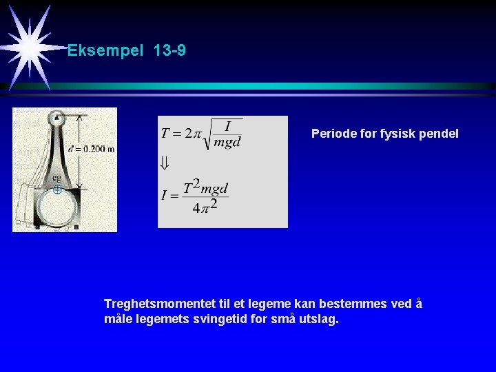 Eksempel 13 -9 Periode for fysisk pendel Treghetsmomentet til et legeme kan bestemmes ved