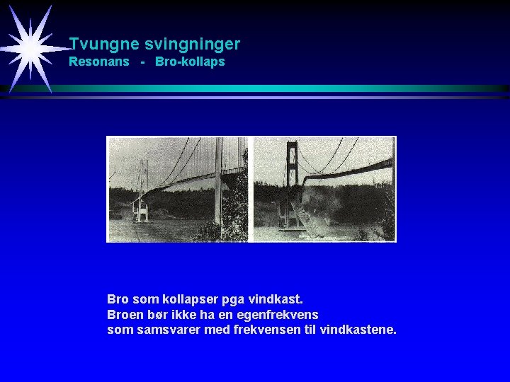 Tvungne svingninger Resonans - Bro-kollaps Bro som kollapser pga vindkast. Broen bør ikke ha