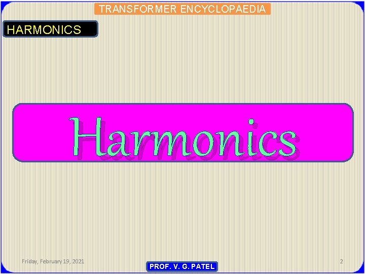 TRANSFORMER ENCYCLOPAEDIA HARMONICS Harmonics Friday, February 19, 2021 PROF. V. G. PATEL 2 