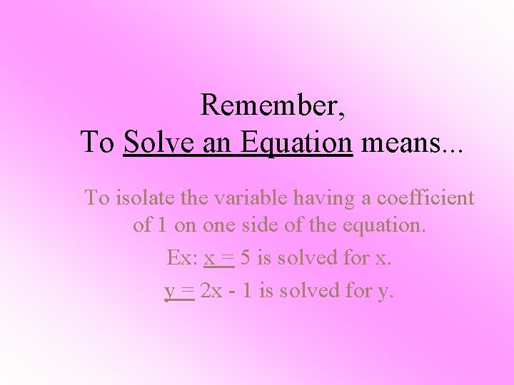 Remember, To Solve an Equation means. . . To isolate the variable having a