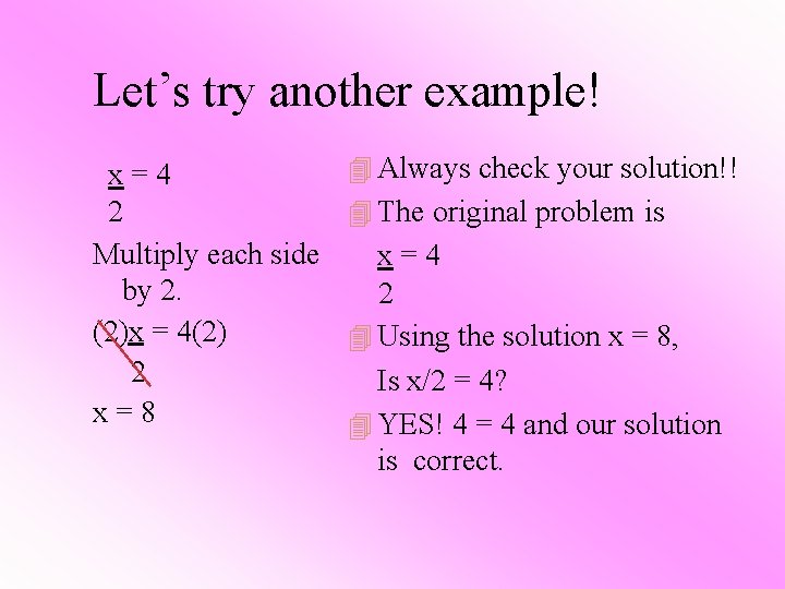 Let’s try another example! x=4 2 Multiply each side by 2. (2)x = 4(2)