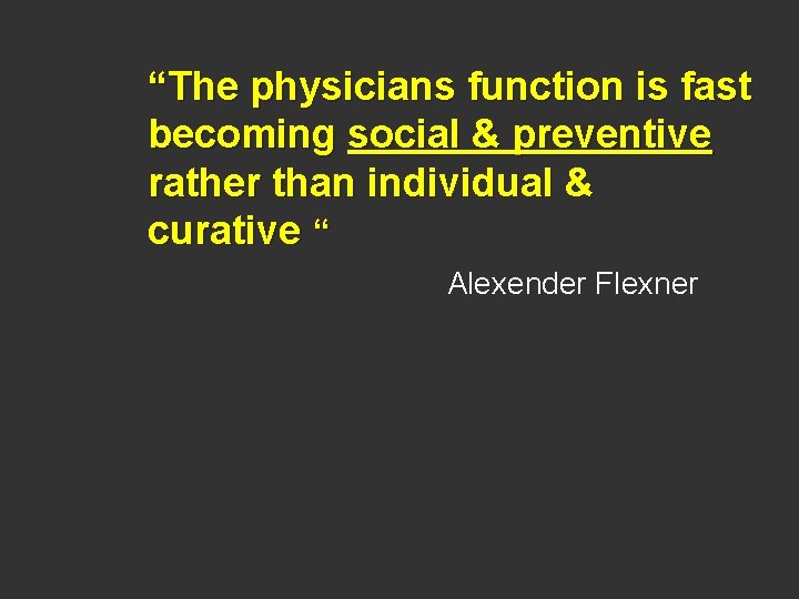 “The physicians function is fast becoming social & preventive rather than individual & curative