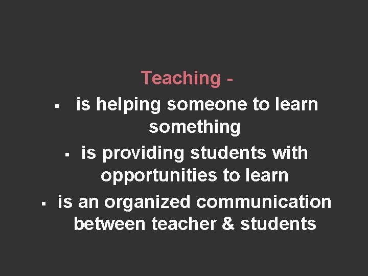 § Teaching § is helping someone to learn something § is providing students with