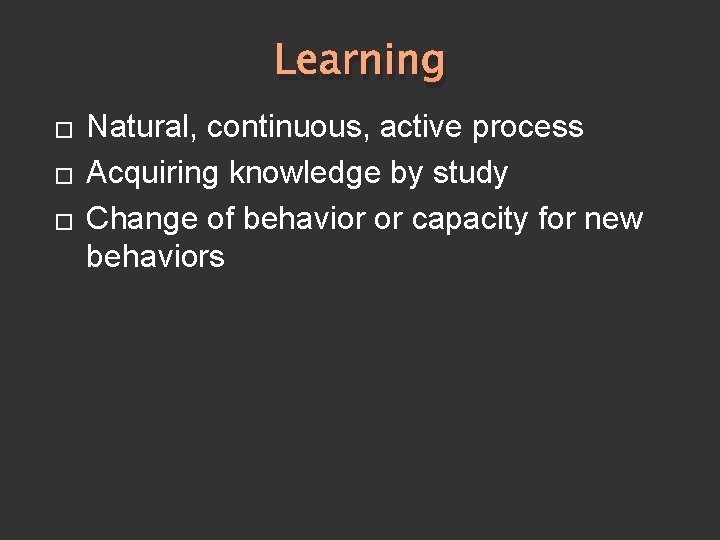 Learning � � � Natural, continuous, active process Acquiring knowledge by study Change of