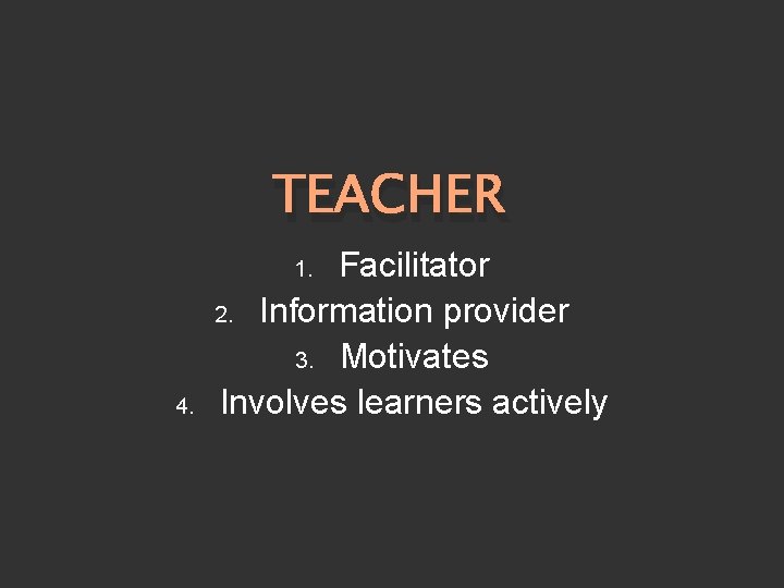 TEACHER Facilitator 2. Information provider 3. Motivates Involves learners actively 1. 4. 
