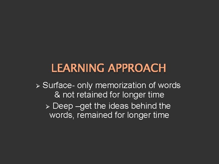 LEARNING APPROACH Ø Surface- only memorization of words & not retained for longer time