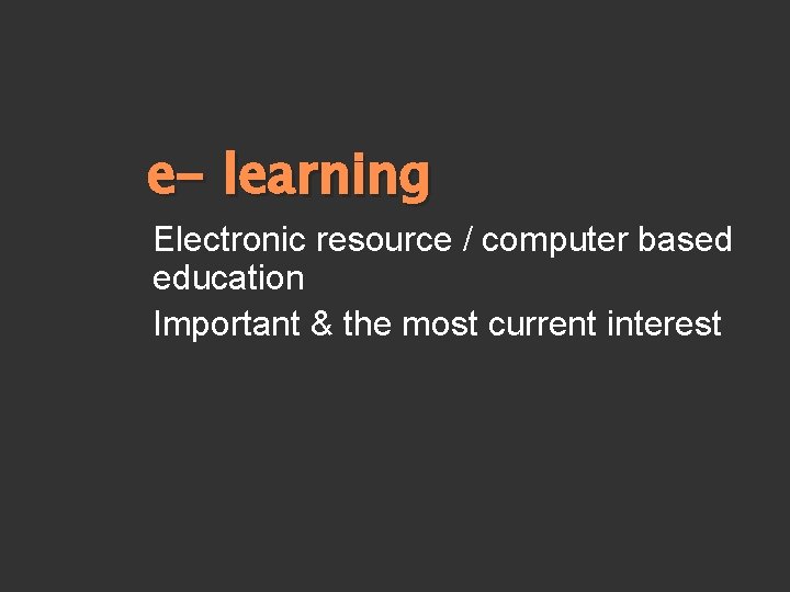 e- learning Electronic resource / computer based education Important & the most current interest